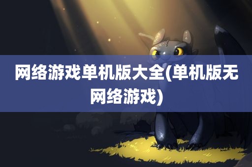 网络游戏单机版大全(单机版无网络游戏)