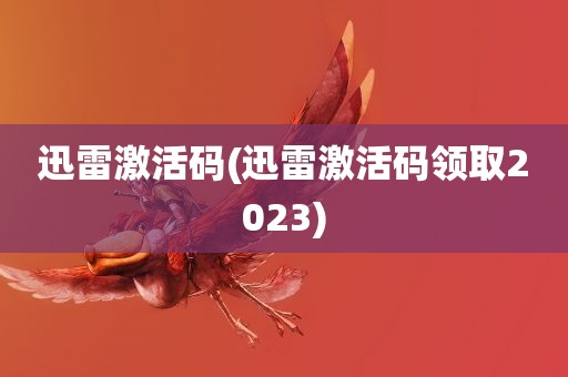 迅雷激活码(迅雷激活码领取2023)