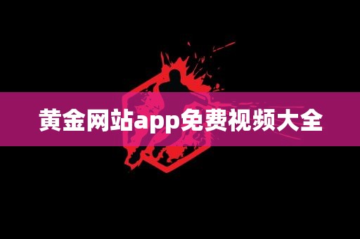 黄金网站app免费视频大全