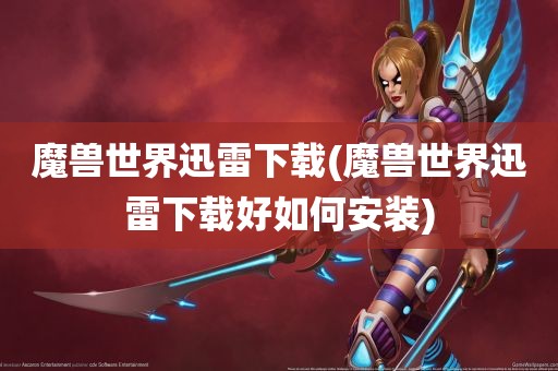 魔兽世界迅雷下载(魔兽世界迅雷下载好如何安装)