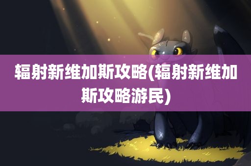 辐射新维加斯攻略(辐射新维加斯攻略游民)