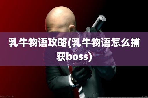 乳牛物语攻略(乳牛物语怎么捕获boss)