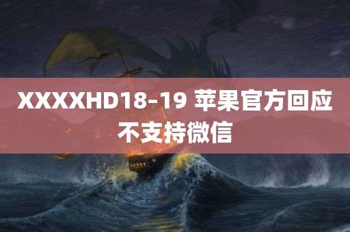 XXXXHD18–19 苹果官方回应不支持微信