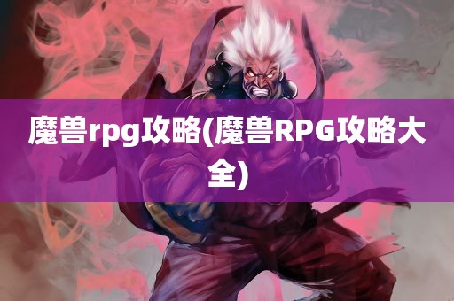 魔兽rpg攻略(魔兽RPG攻略大全)