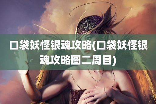 口袋妖怪银魂攻略(口袋妖怪银魂攻略图二周目)