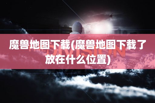 魔兽地图下载(魔兽地图下载了放在什么位置)