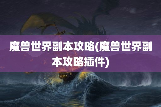 魔兽世界副本攻略(魔兽世界副本攻略插件)