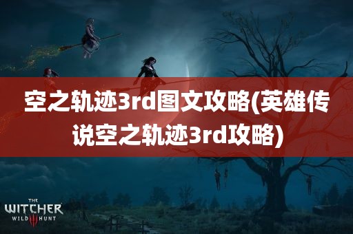 空之轨迹3rd图文攻略(英雄传说空之轨迹3rd攻略)