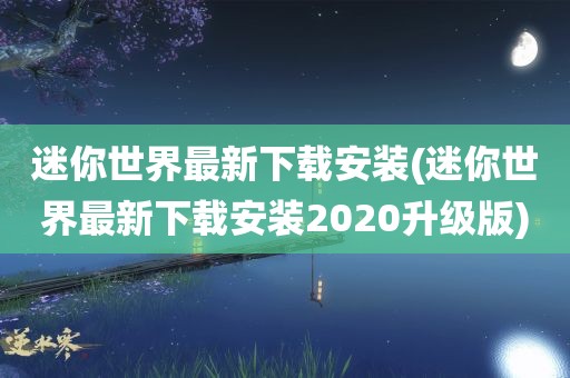 迷你世界最新下载安装(迷你世界最新下载安装2020升级版)