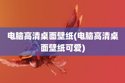 电脑高清桌面壁纸(电脑高清桌面壁纸可爱)