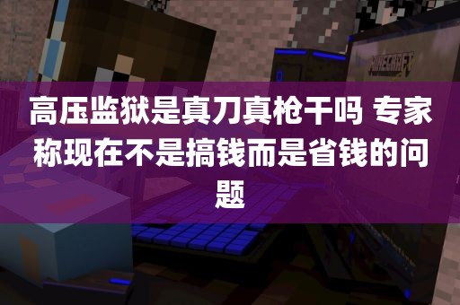 高压监狱是真刀真枪干吗 专家称现在不是搞钱而是省钱的问题