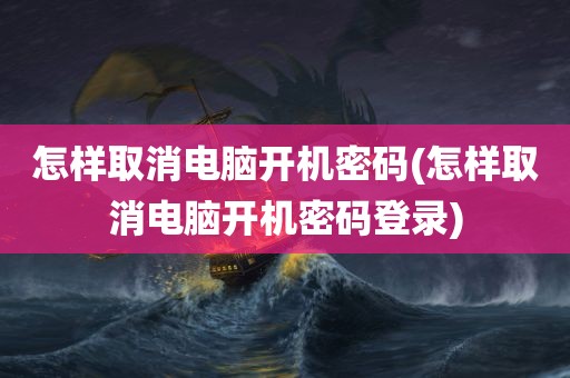 怎样取消电脑开机密码(怎样取消电脑开机密码登录)