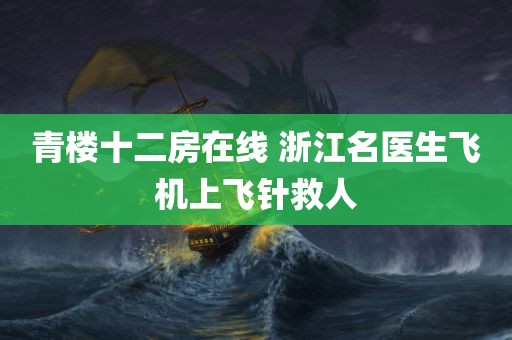 青楼十二房在线 浙江名医生飞机上飞针救人