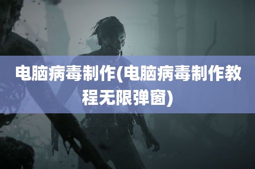 电脑病毒制作(电脑病毒制作教程无限弹窗)