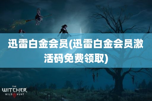 迅雷白金会员(迅雷白金会员激活码免费领取)