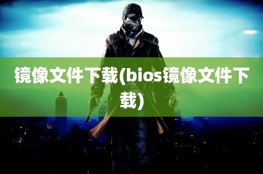 镜像文件下载(bios镜像文件下载)