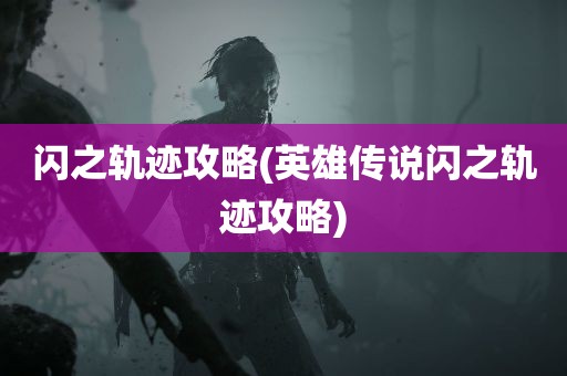 闪之轨迹攻略(英雄传说闪之轨迹攻略)