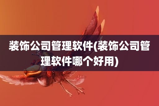 装饰公司管理软件(装饰公司管理软件哪个好用)