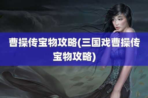 曹操传宝物攻略(三国戏曹操传宝物攻略)