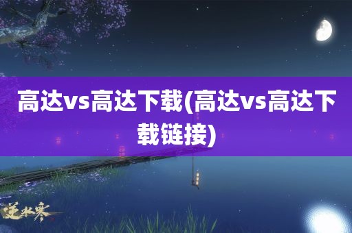 高达vs高达下载(高达vs高达下载链接)