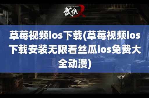 草莓视频ios下载(草莓视频ios下载安装无限看丝瓜ios免费大全动漫)