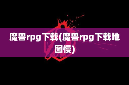 魔兽rpg下载(魔兽rpg下载地图慢)