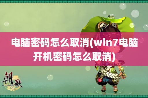 电脑密码怎么取消(win7电脑开机密码怎么取消)