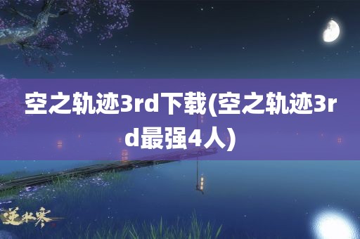 空之轨迹3rd下载(空之轨迹3rd最强4人)