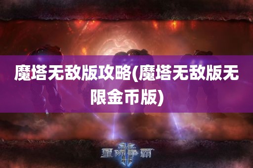 魔塔无敌版攻略(魔塔无敌版无限金币版)