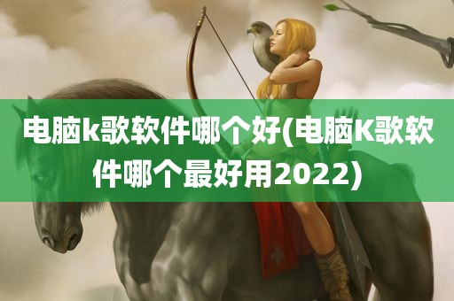 电脑k歌软件哪个好(电脑K歌软件哪个最好用2022)