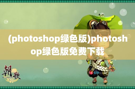 (photoshop绿色版)photoshop绿色版免费下载