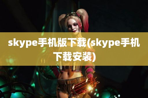 skype手机版下载(skype手机下载安装)