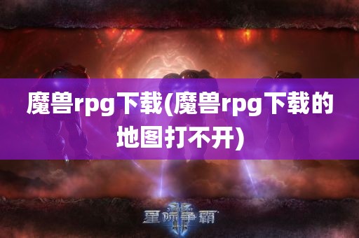 魔兽rpg下载(魔兽rpg下载的地图打不开)