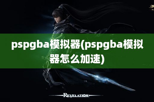 pspgba模拟器(pspgba模拟器怎么加速)