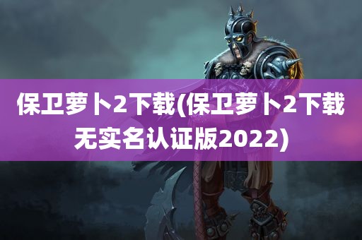 保卫萝卜2下载(保卫萝卜2下载无实名认证版2022)