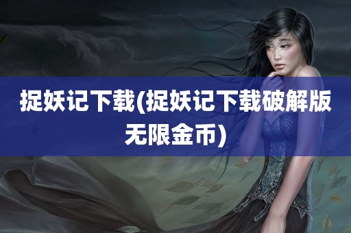 捉妖记下载(捉妖记下载破解版无限金币)