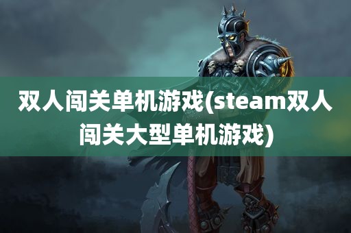 双人闯关单机游戏(steam双人闯关大型单机游戏)