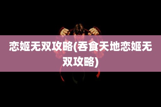 恋姬无双攻略(吞食天地恋姬无双攻略)