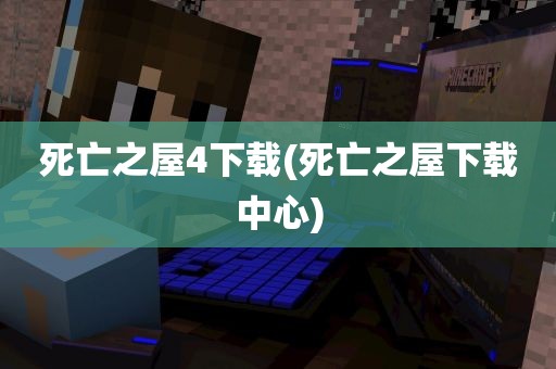 死亡之屋4下载(死亡之屋下载中心)