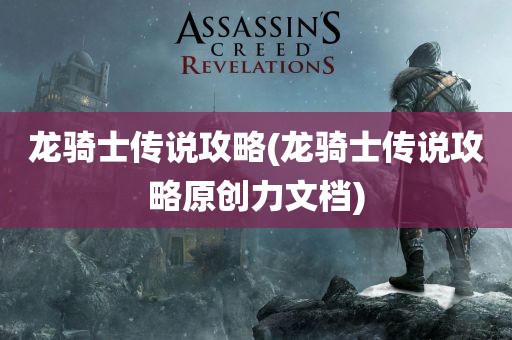 龙骑士传说攻略(龙骑士传说攻略原创力文档)