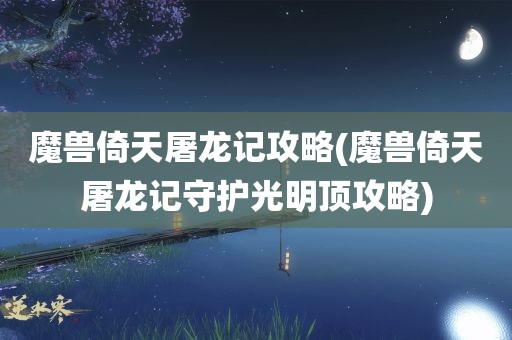 魔兽倚天屠龙记攻略(魔兽倚天屠龙记守护光明顶攻略)