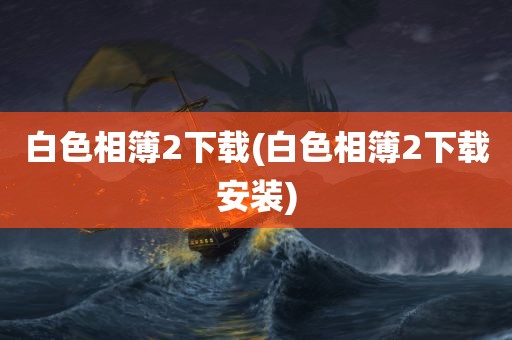 白色相簿2下载(白色相簿2下载安装)