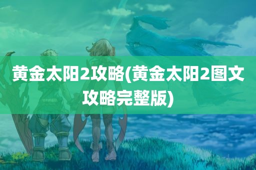 黄金太阳2攻略(黄金太阳2图文攻略完整版)