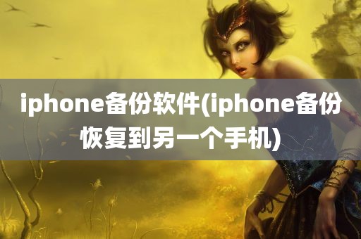 iphone备份软件(iphone备份恢复到另一个手机)