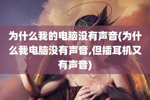 为什么我的电脑没有声音(为什么我电脑没有声音,但插耳机又有声音)