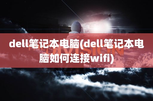 dell笔记本电脑(dell笔记本电脑如何连接wifi)