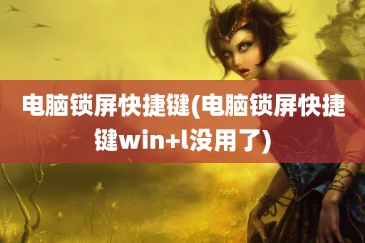 电脑锁屏快捷键(电脑锁屏快捷键win+l没用了)