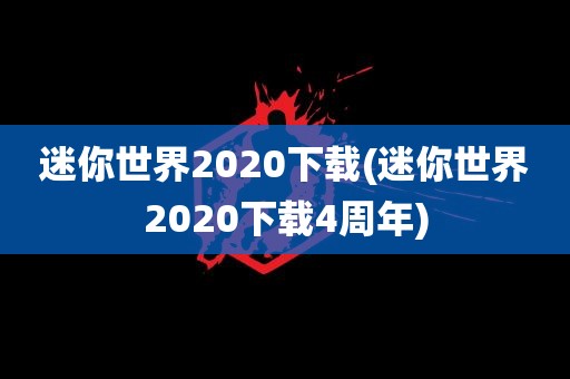 迷你世界2020下载(迷你世界2020下载4周年)