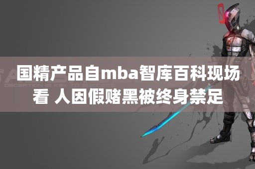 国精产品自mba智库百科现场看 人因假赌黑被终身禁足