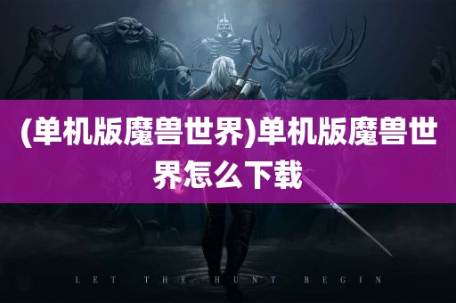 (单机版魔兽世界)单机版魔兽世界怎么下载